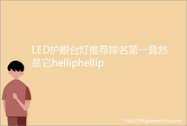 LED护眼台灯推荐排名第一竟然是它helliphellip
