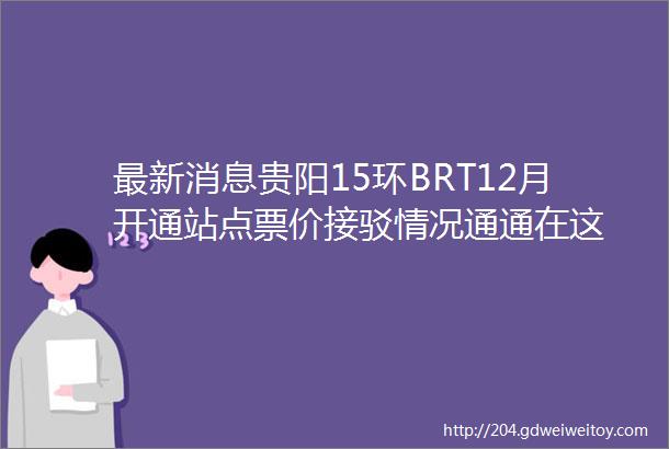 最新消息贵阳15环BRT12月开通站点票价接驳情况通通在这